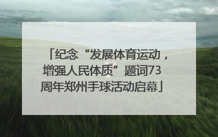 纪念“发展体育运动，增强人民体质”题词73周年郑州手球活动启幕